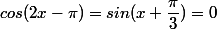 cos(2x-\pi)=sin(x+\dfrac{\pi}{3})=0 